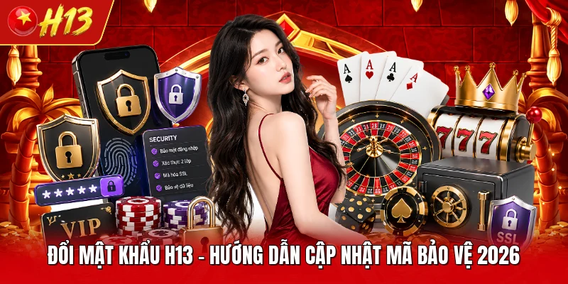 Đổi Mật Khẩu H13 - Hướng Dẫn Cập Nhật Mã Bảo Vệ 2026