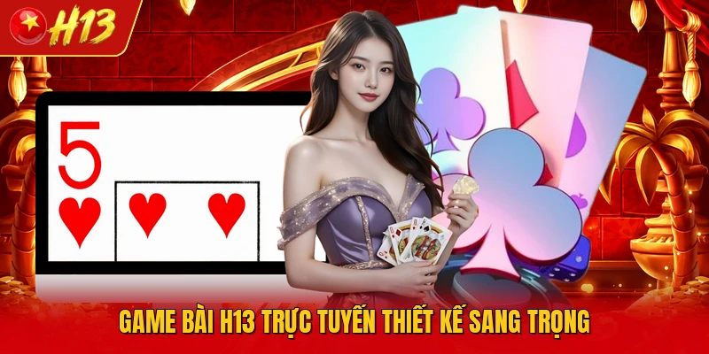 Game bài H13 trực tuyến thiết kế sang trọng