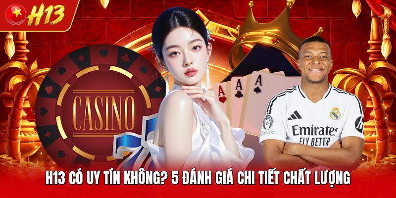 H13 Có Uy Tín Không?  5 Đánh Giá Chi Tiết Chất Lượng