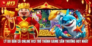 Lý Do Bắn Cá Online H13 Trở Thành Game Săn Thưởng Hot Nhất 