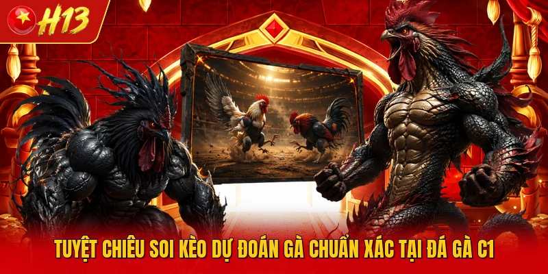 Tuyệt chiêu soi kèo dự đoán gà chuẩn xác tại đá gà C1